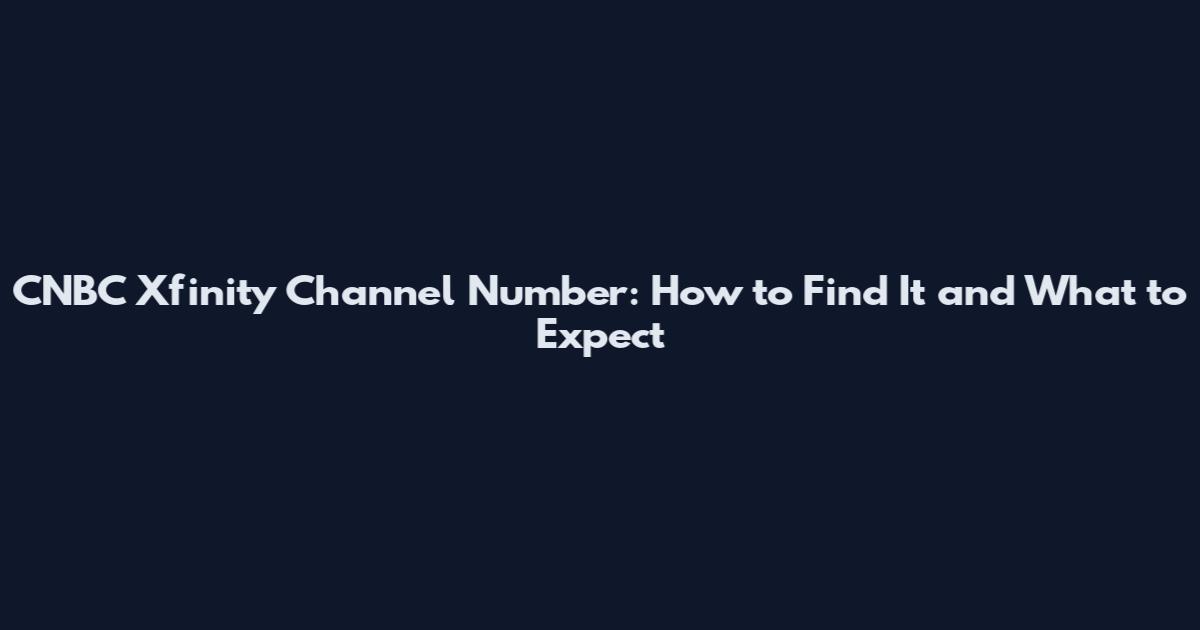 CNBC Xfinity Channel Number: How to Find It and What to Expect