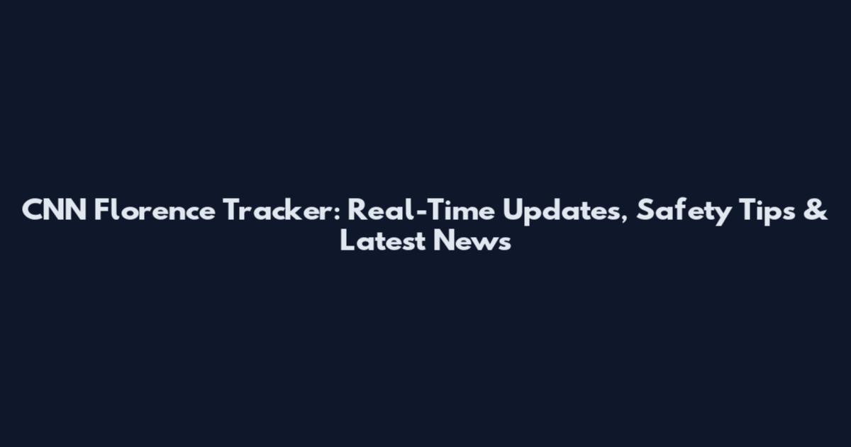CNN Florence Tracker: Real-Time Updates, Safety Tips & Latest News