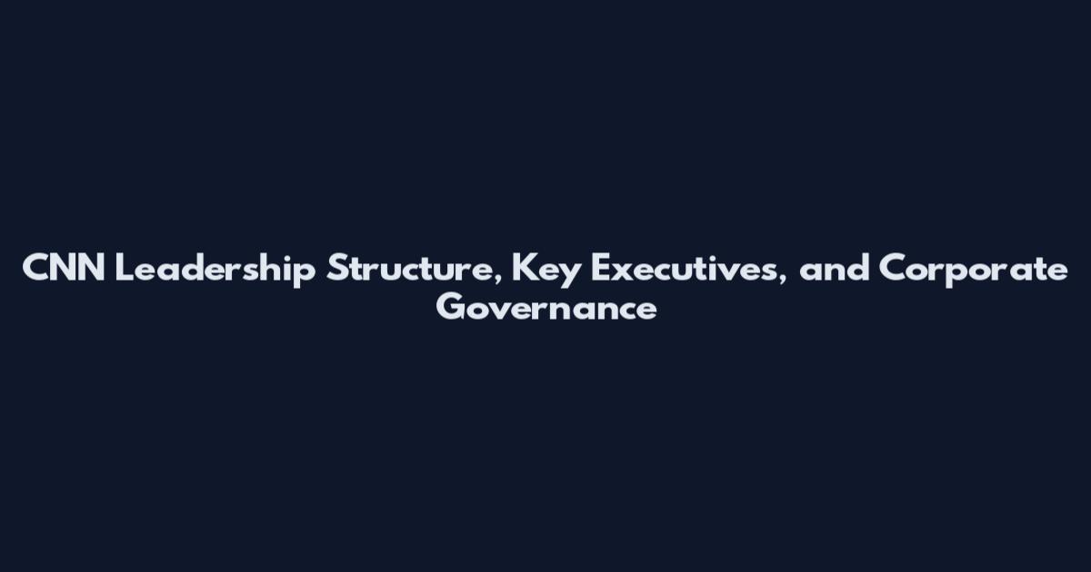 CNN Leadership Structure, Key Executives, and Corporate Governance