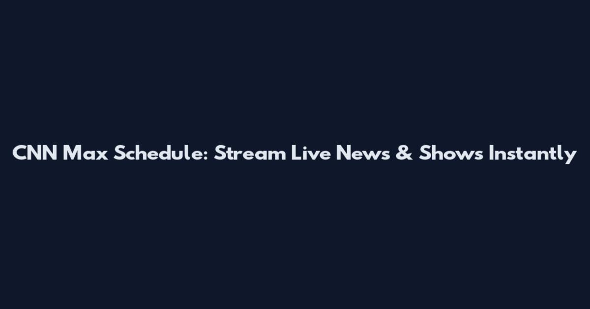 CNN Max Schedule: Stream Live News & Shows Instantly