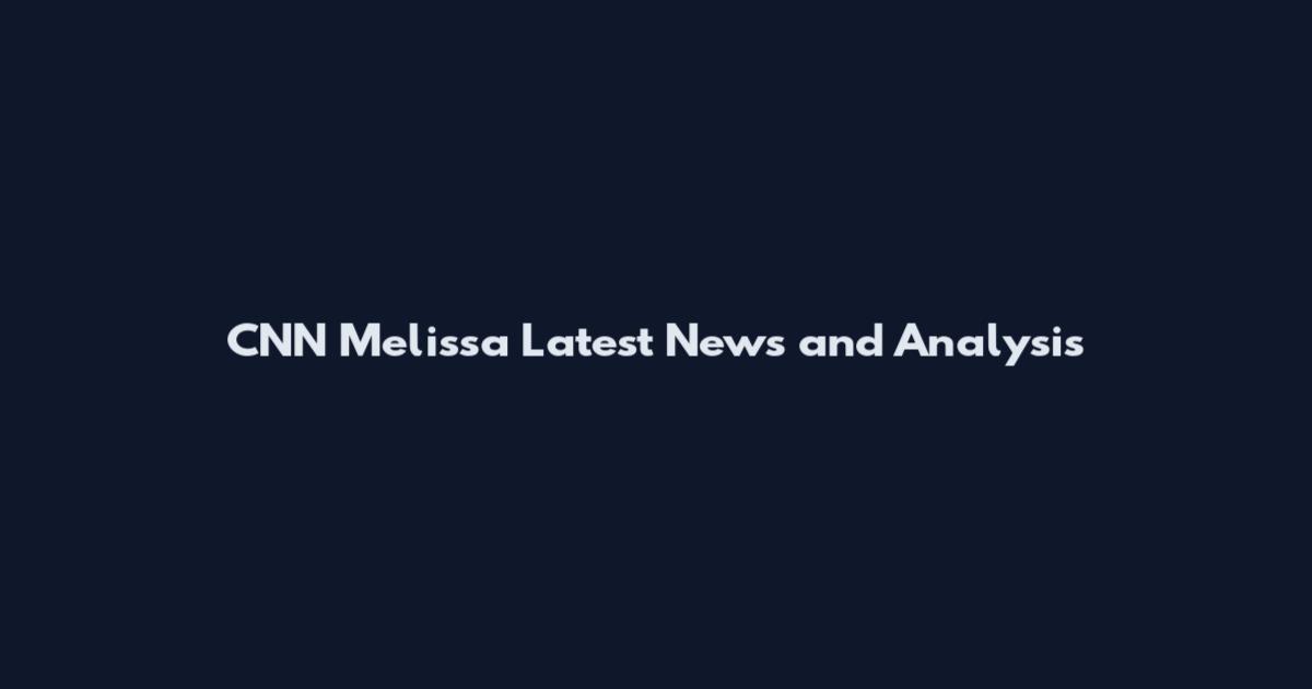 CNN Melissa Latest News and Analysis