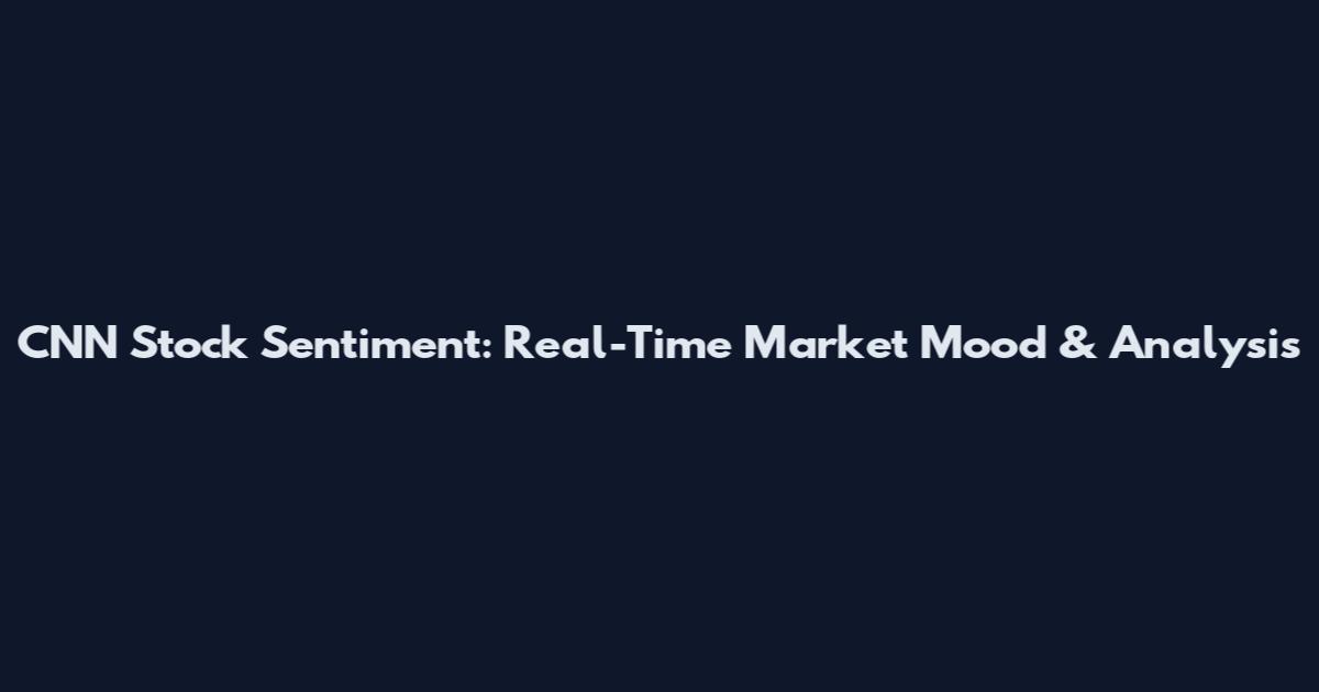 CNN Stock Sentiment: Real-Time Market Mood & Analysis