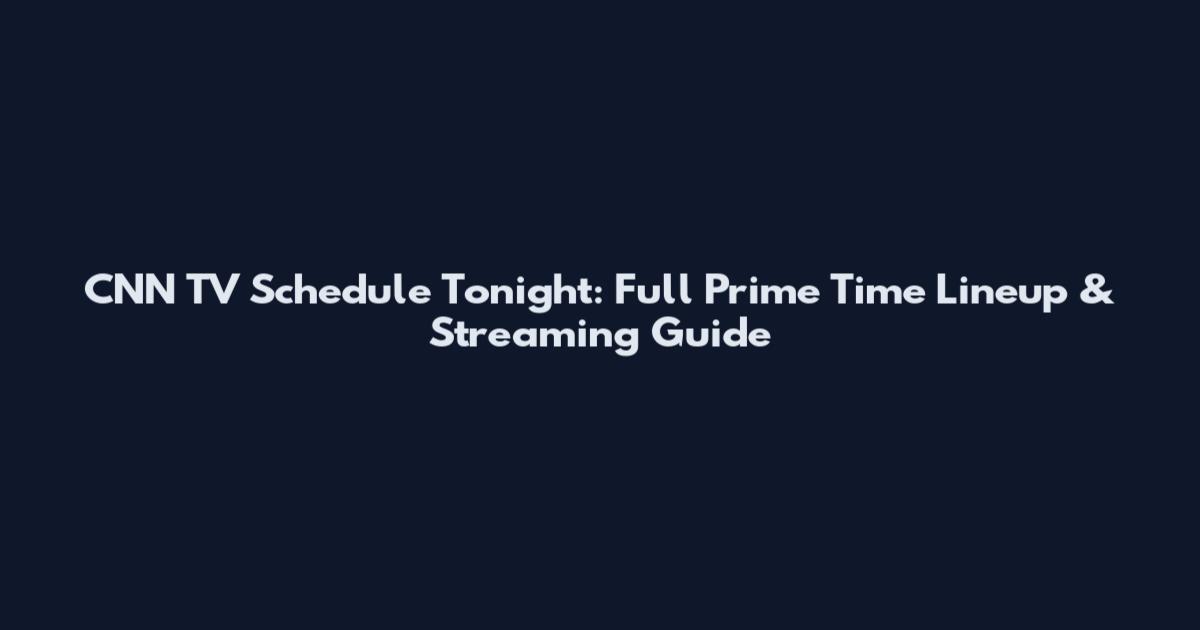 CNN TV Schedule Tonight: Full Prime Time Lineup & Streaming Guide