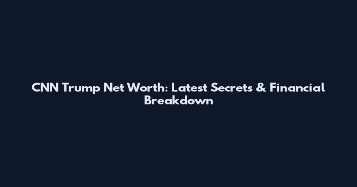 CNN Trump Net Worth: Latest Secrets & Financial Breakdown