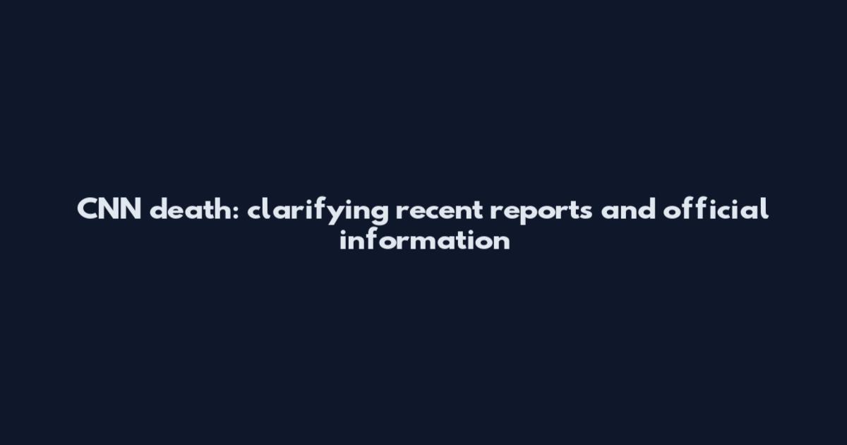 CNN death: clarifying recent reports and official information