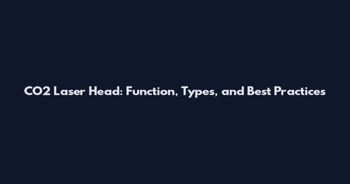CO2 Laser Head: Function, Types, and Best Practices