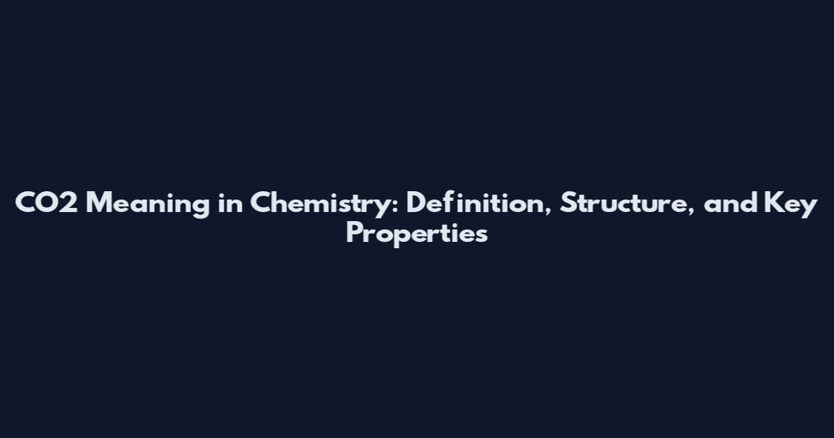 CO2 Meaning in Chemistry: Definition, Structure, and Key Properties