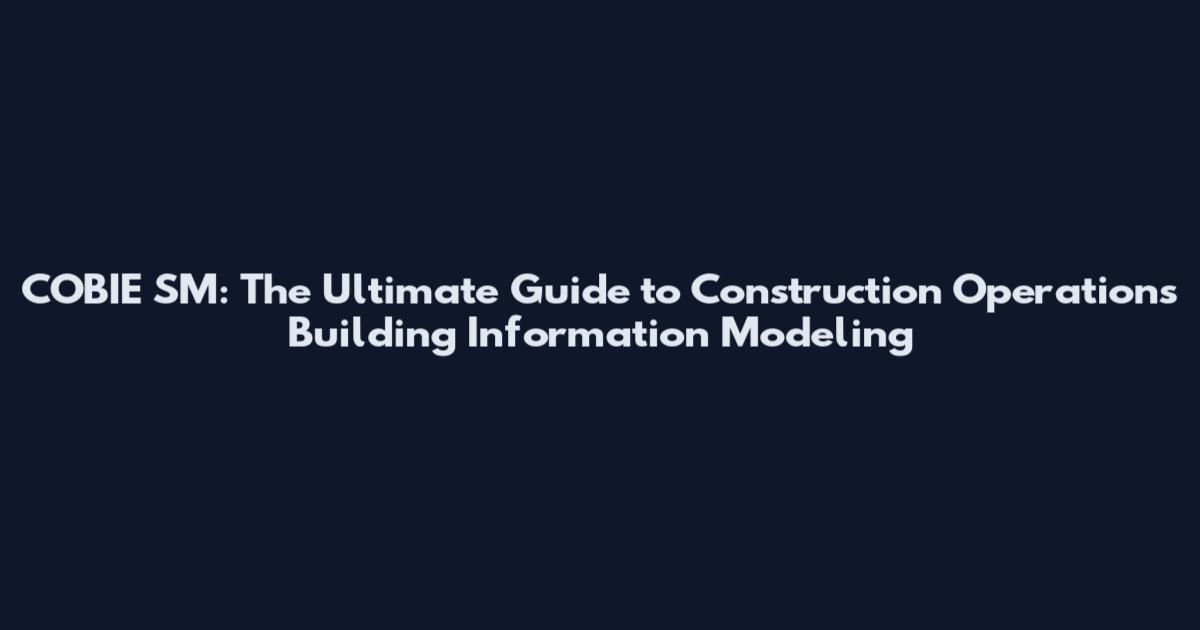 COBIE SM: The Ultimate Guide to Construction Operations Building Information Modeling
