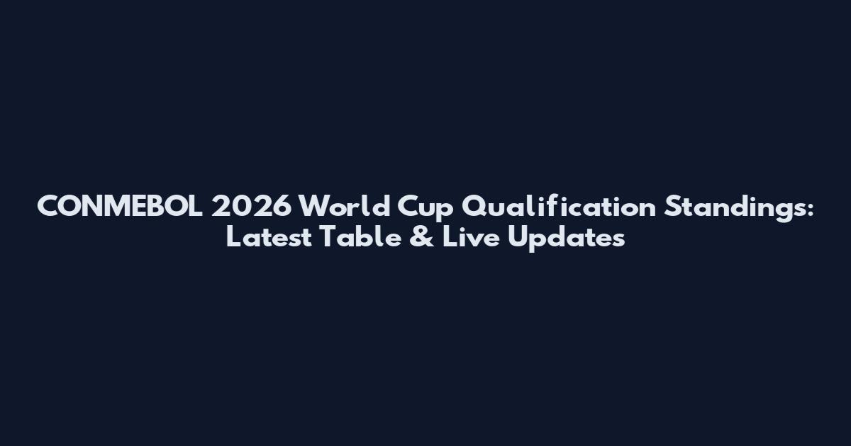 CONMEBOL 2026 World Cup Qualification Standings: Latest Table & Live Updates