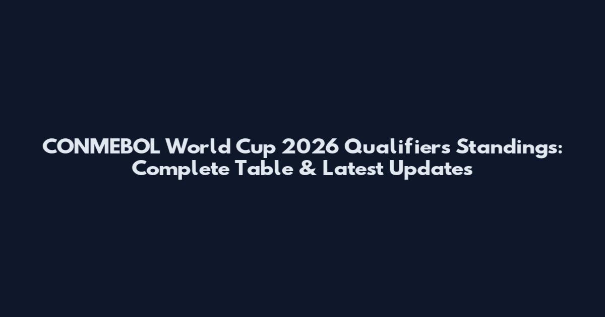 CONMEBOL World Cup 2026 Qualifiers Standings: Complete Table & Latest Updates