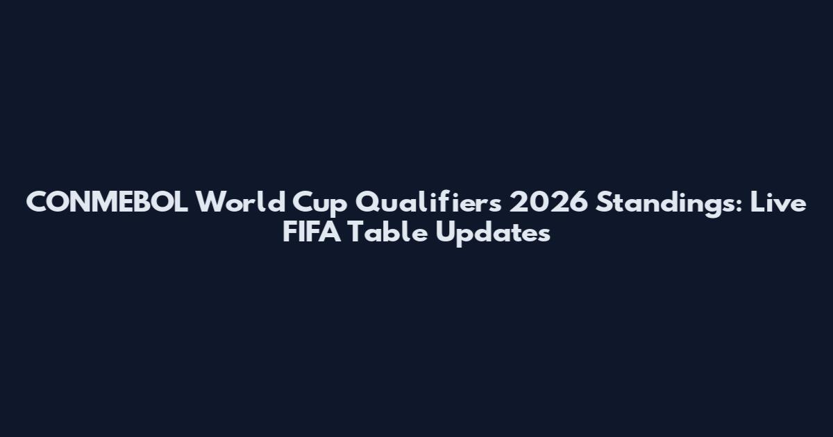 CONMEBOL World Cup Qualifiers 2026 Standings: Live FIFA Table Updates