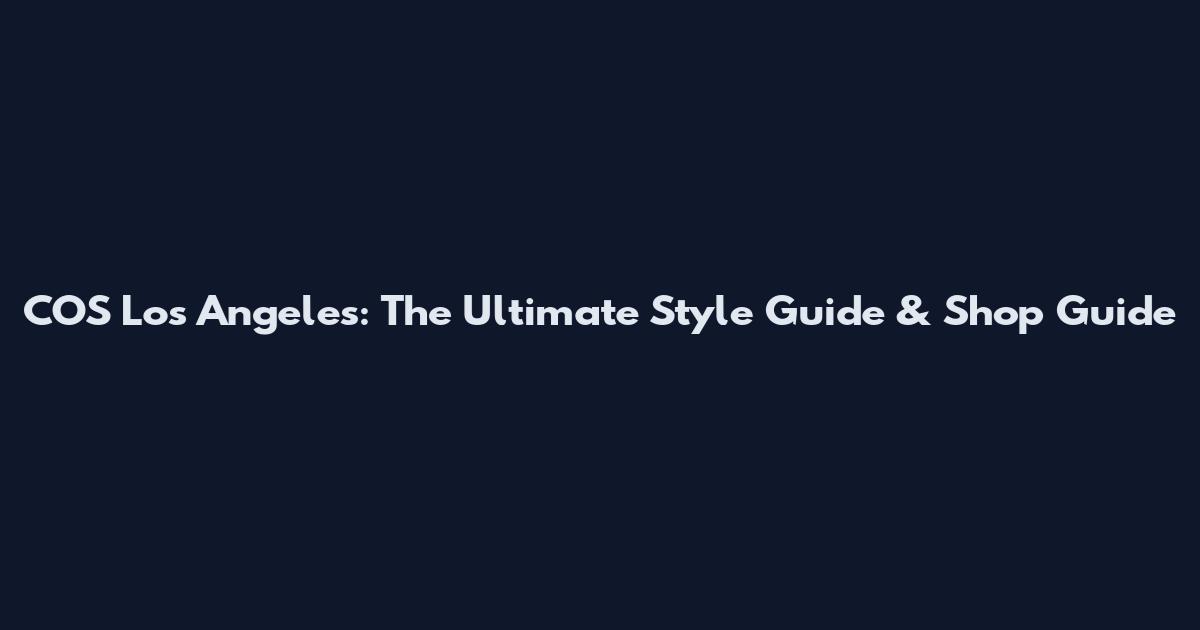 COS Los Angeles: The Ultimate Style Guide & Shop Guide