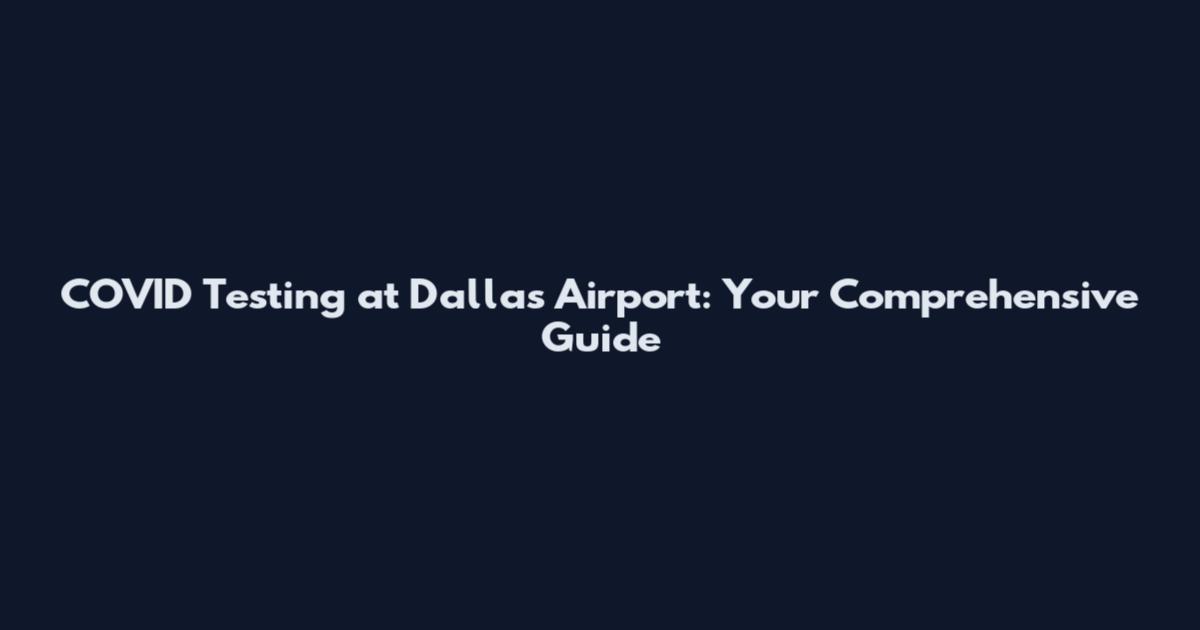 COVID Testing at Dallas Airport: Your Comprehensive Guide