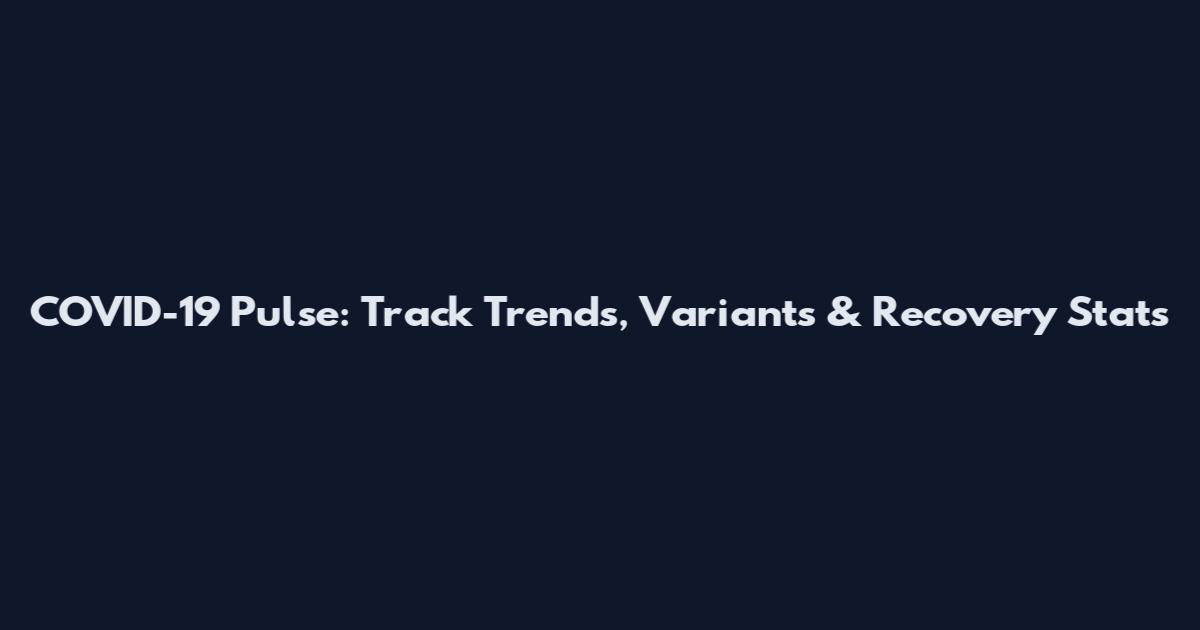 COVID-19 Pulse: Track Trends, Variants & Recovery Stats