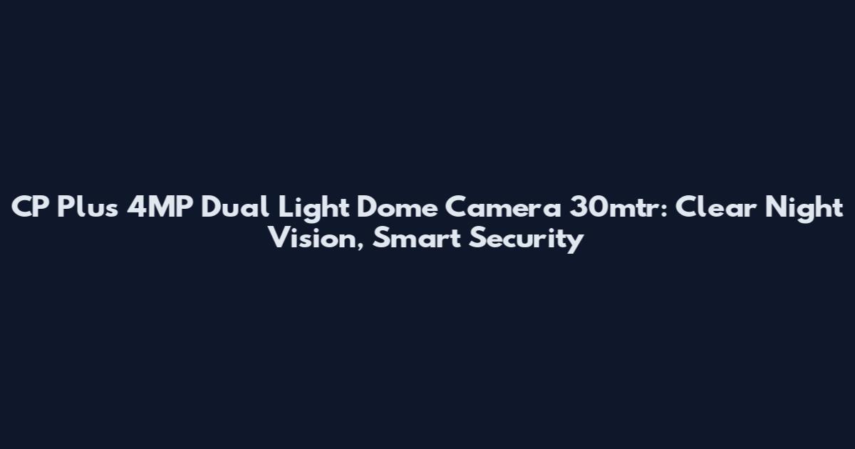 CP Plus 4MP Dual Light Dome Camera 30mtr: Clear Night Vision, Smart Security