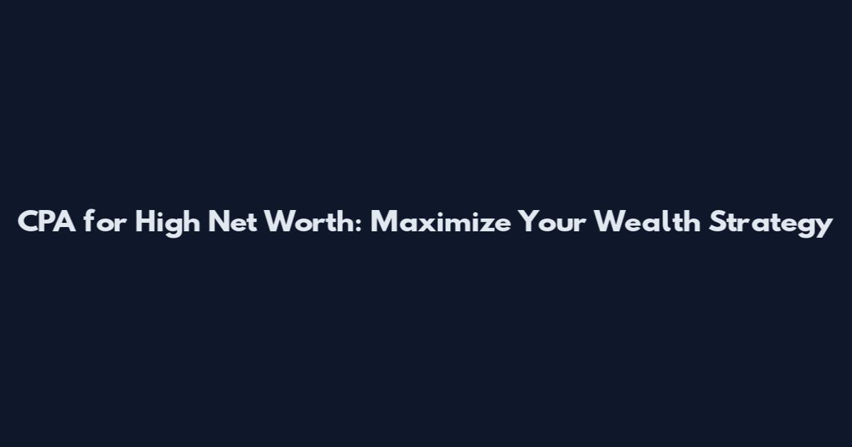 CPA for High Net Worth: Maximize Your Wealth Strategy