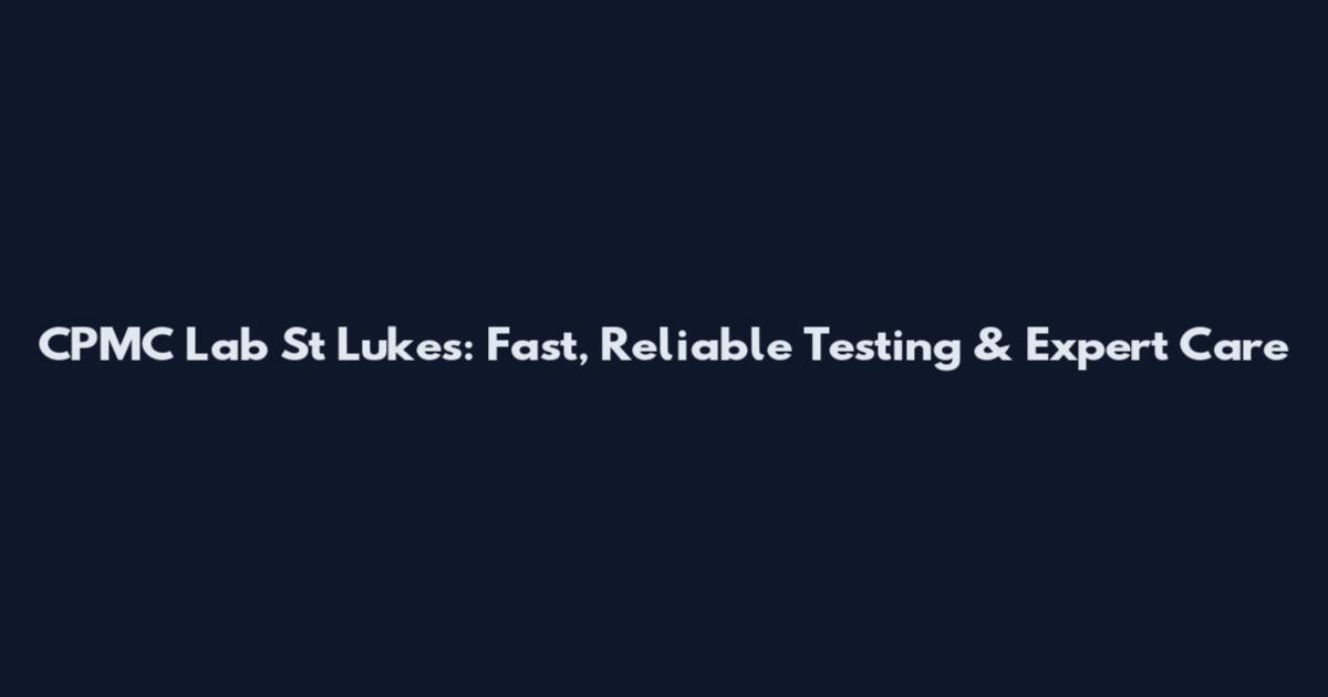 CPMC Lab St Luke's: Fast, Reliable Testing & Expert Care