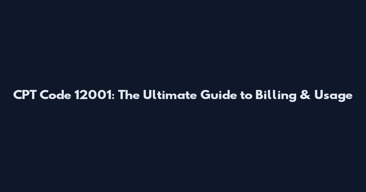 CPT Code 12001: The Ultimate Guide to Billing & Usage