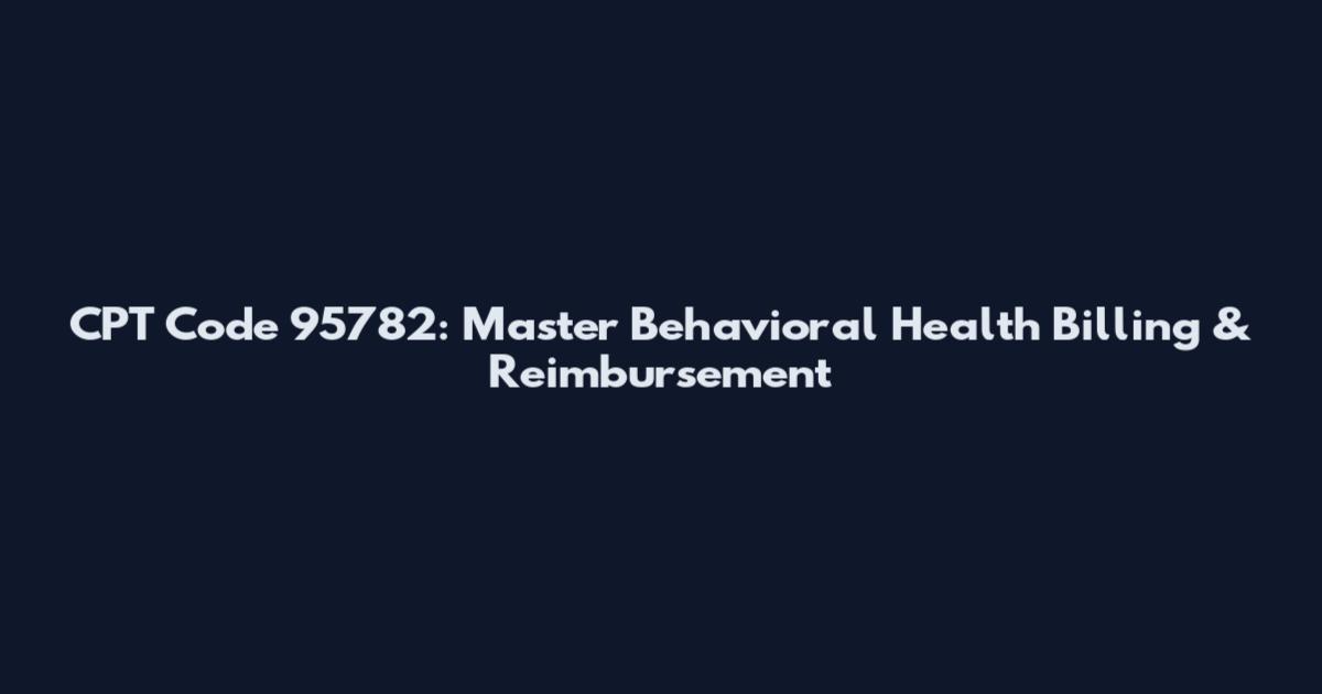 CPT Code 95782: Master Behavioral Health Billing & Reimbursement