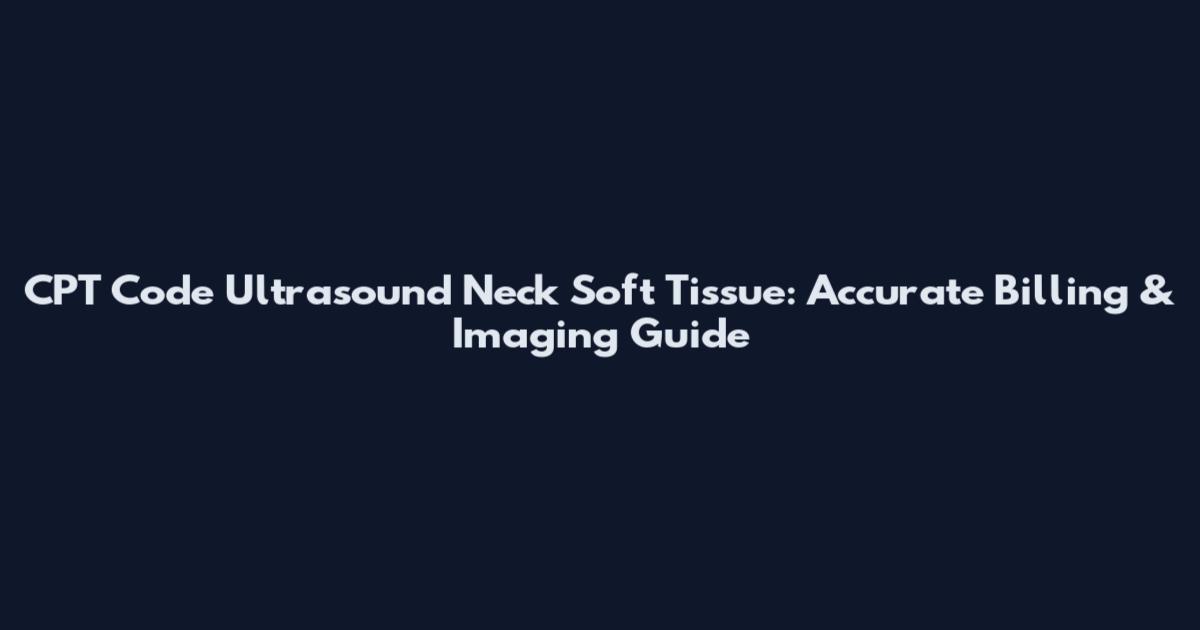 CPT Code Ultrasound Neck Soft Tissue: Accurate Billing & Imaging Guide