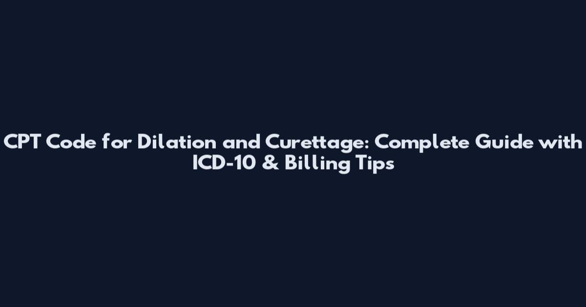 CPT Code for Dilation and Curettage: Complete Guide with ICD-10 & Billing Tips