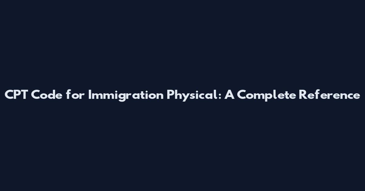 CPT Code for Immigration Physical: A Complete Reference