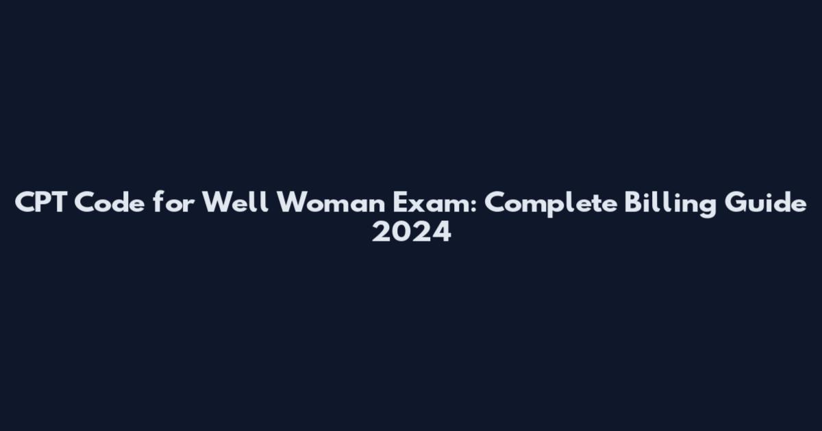 CPT Code for Well Woman Exam: Complete Billing Guide 2024