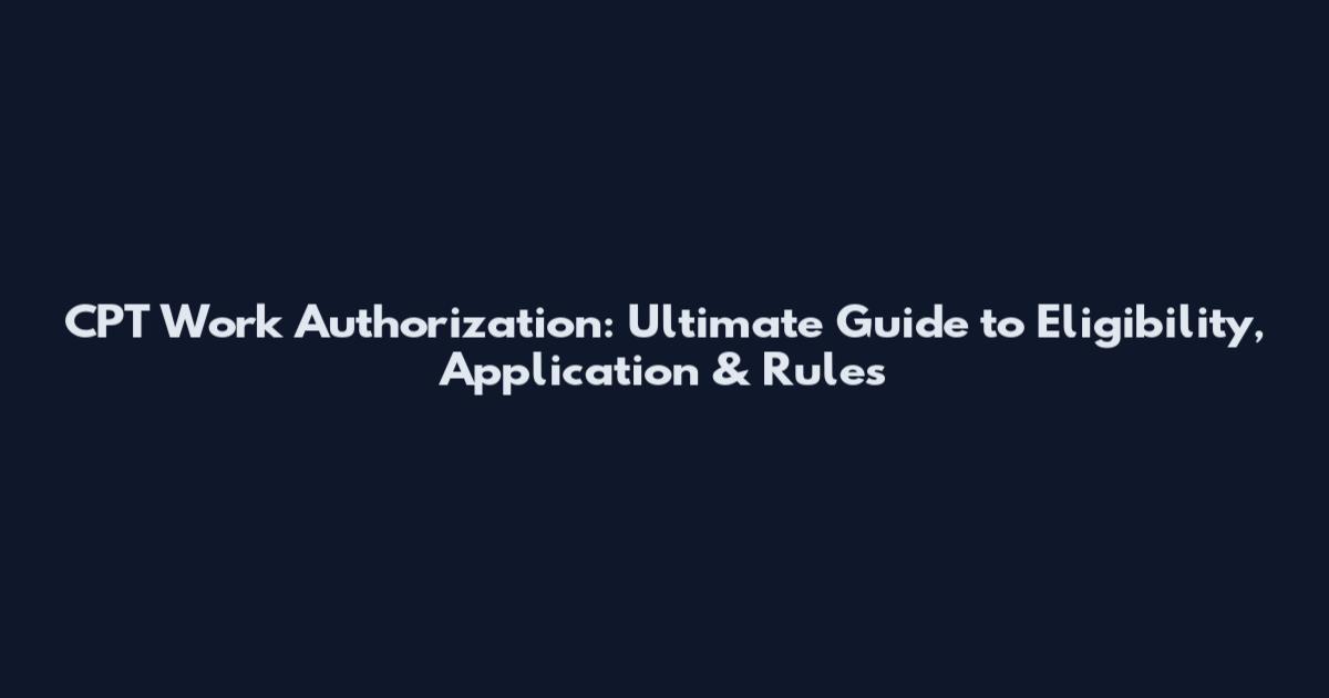 CPT Work Authorization: Ultimate Guide to Eligibility, Application & Rules