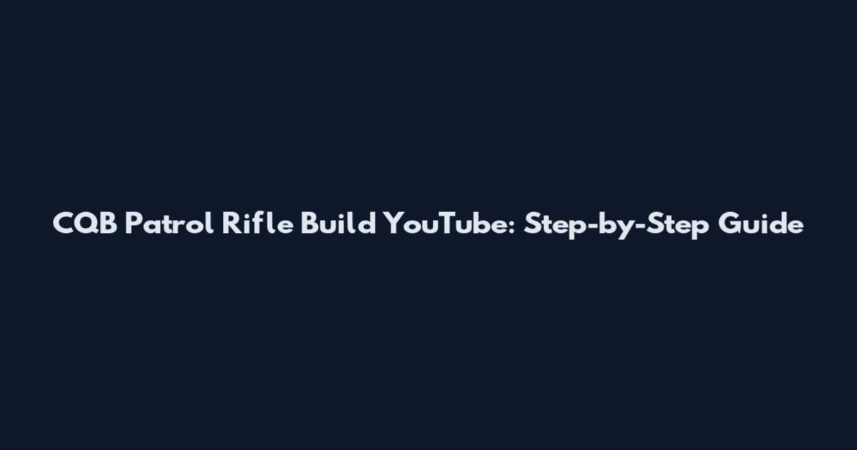 CQB Patrol Rifle Build YouTube: Step-by-Step Guide