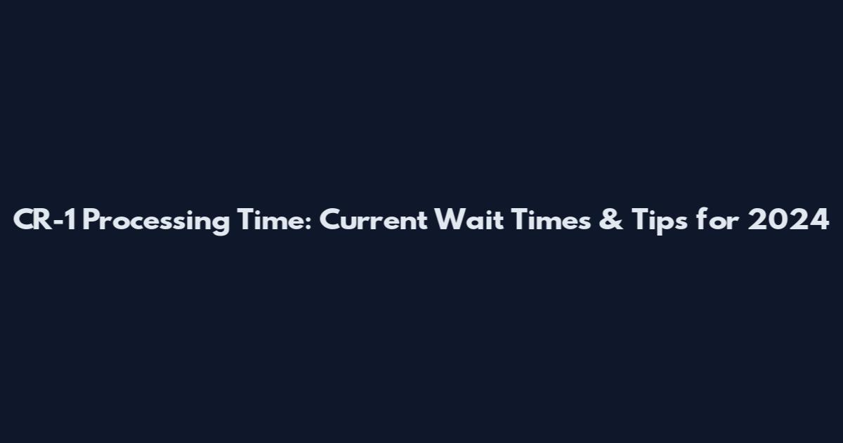 CR-1 Processing Time: Current Wait Times & Tips for 2024