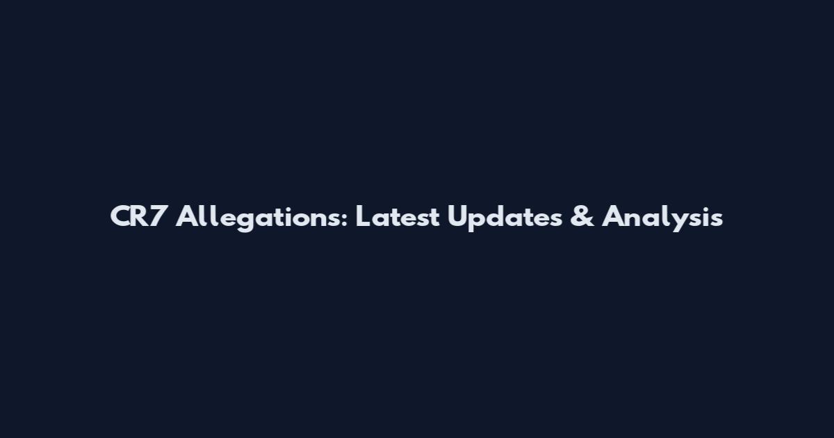 CR7 Allegations: Latest Updates & Analysis