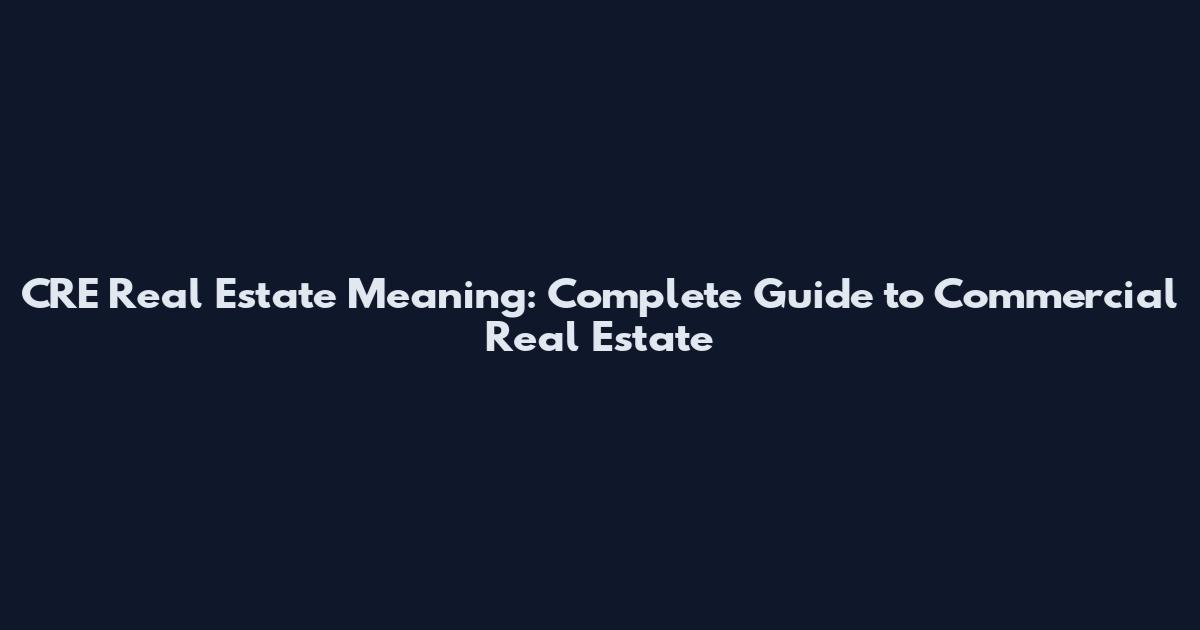 CRE Real Estate Meaning: Complete Guide to Commercial Real Estate