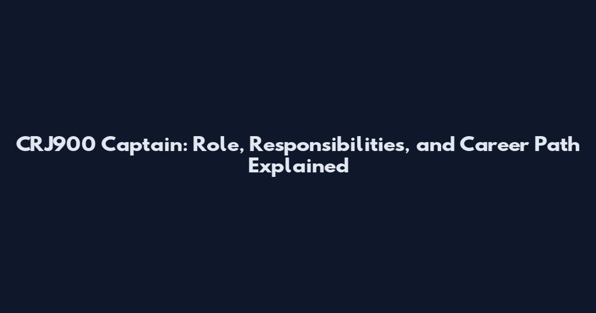 CRJ900 Captain: Role, Responsibilities, and Career Path Explained