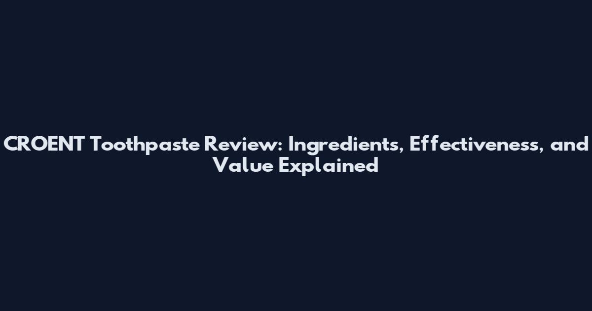 CROENT Toothpaste Review: Ingredients, Effectiveness, and Value Explained
