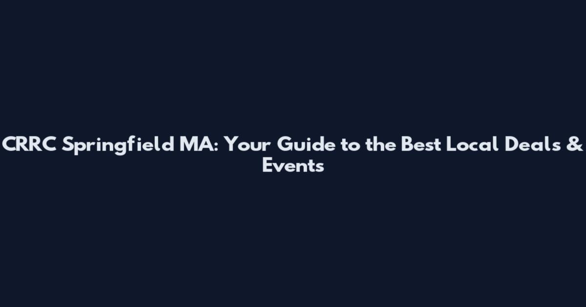 CRRC Springfield MA: Your Guide to the Best Local Deals & Events