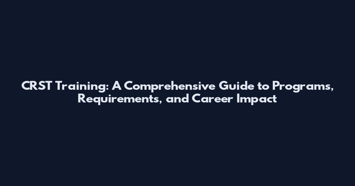 CRST Training: A Comprehensive Guide to Programs, Requirements, and Career Impact