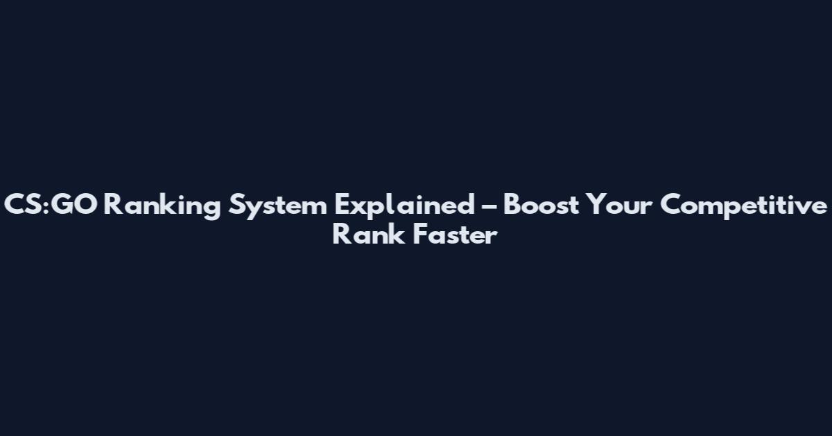 CS:GO Ranking System Explained – Boost Your Competitive Rank Faster
