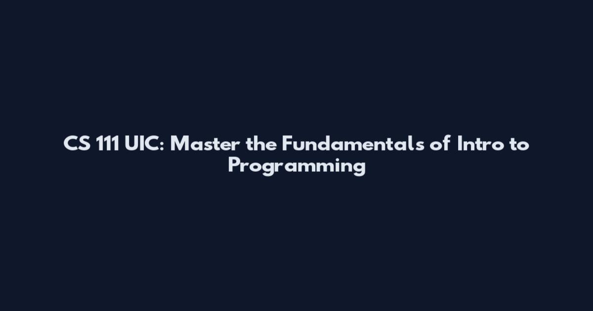 CS 111 UIC: Master the Fundamentals of Intro to Programming