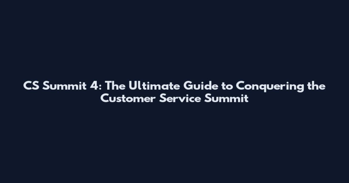 CS Summit 4: The Ultimate Guide to Conquering the Customer Service Summit