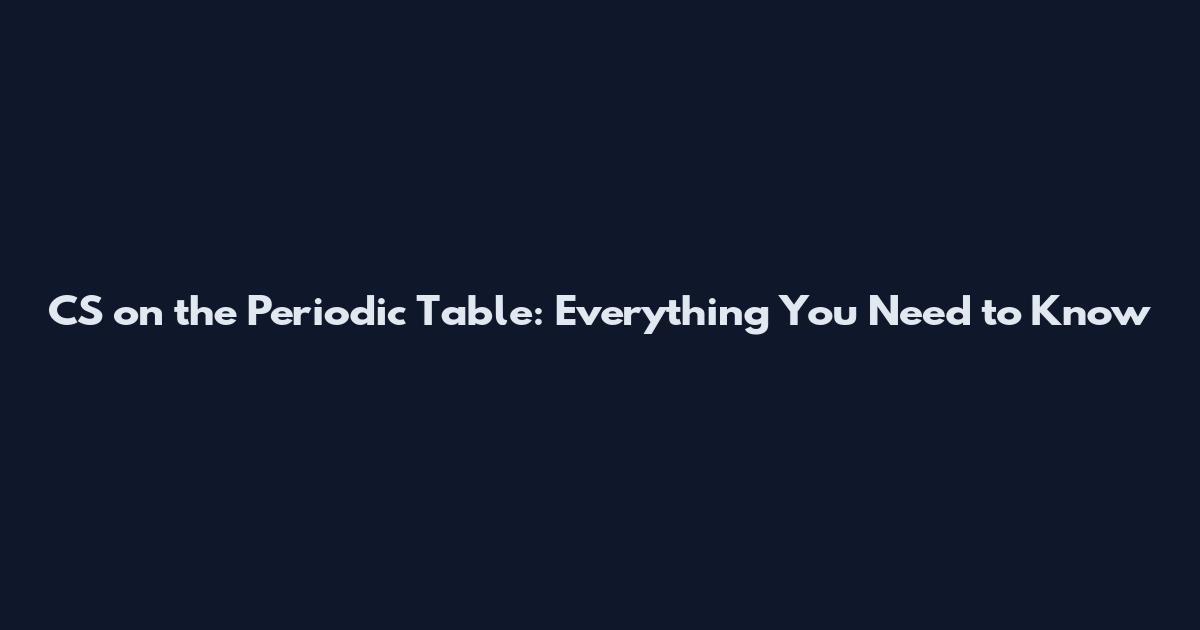 CS on the Periodic Table: Everything You Need to Know