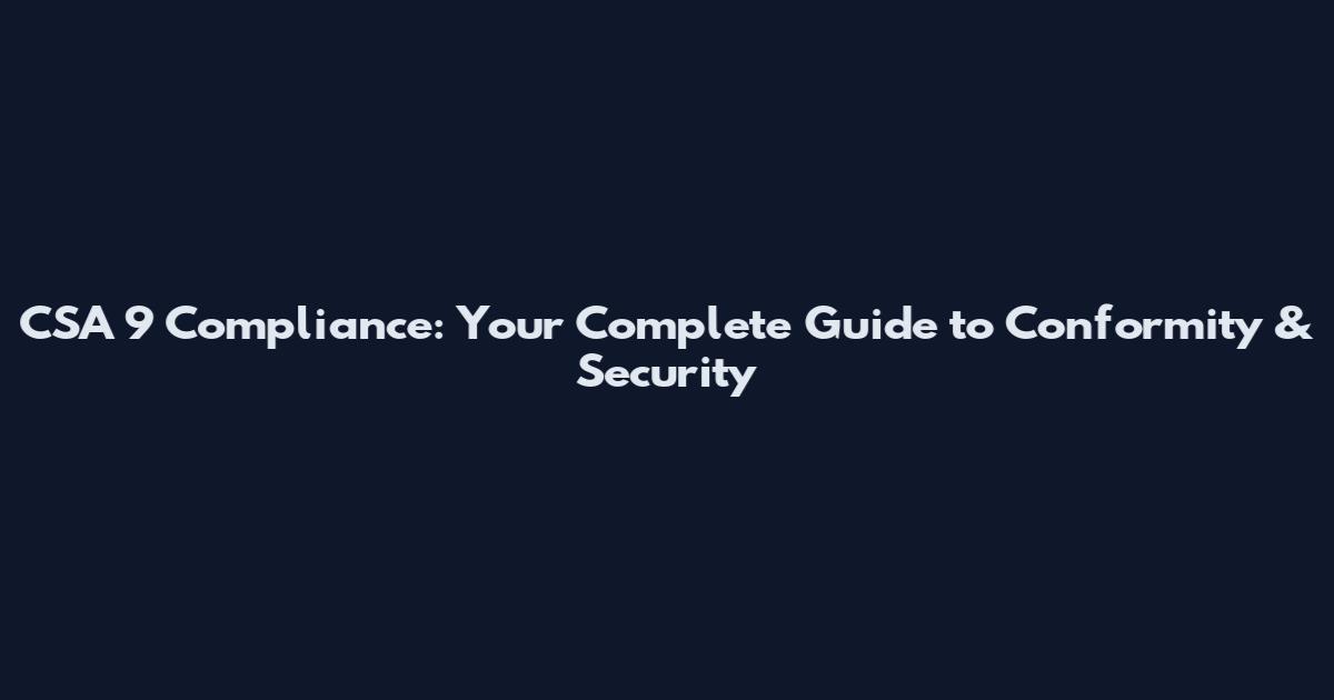 CSA 9 Compliance: Your Complete Guide to Conformity & Security