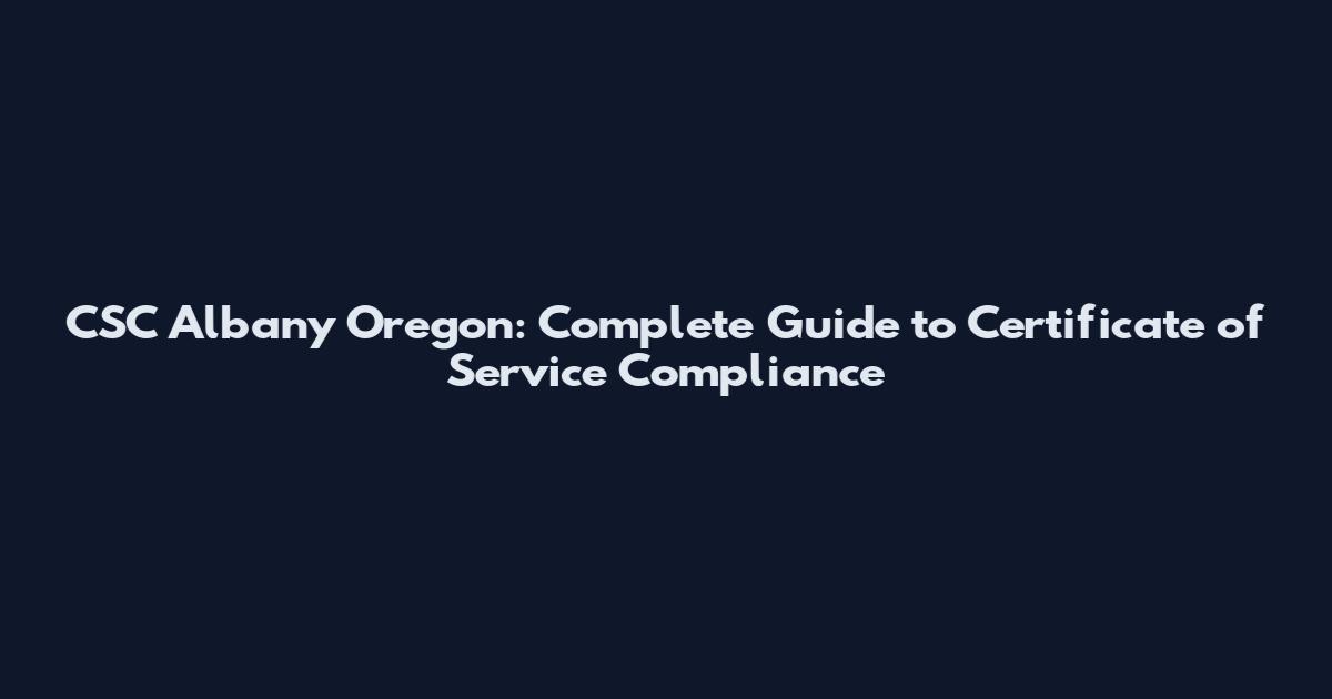 CSC Albany Oregon: Complete Guide to Certificate of Service Compliance