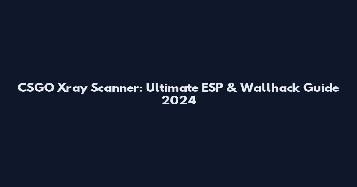 CSGO Xray Scanner: Ultimate ESP & Wallhack Guide 2024