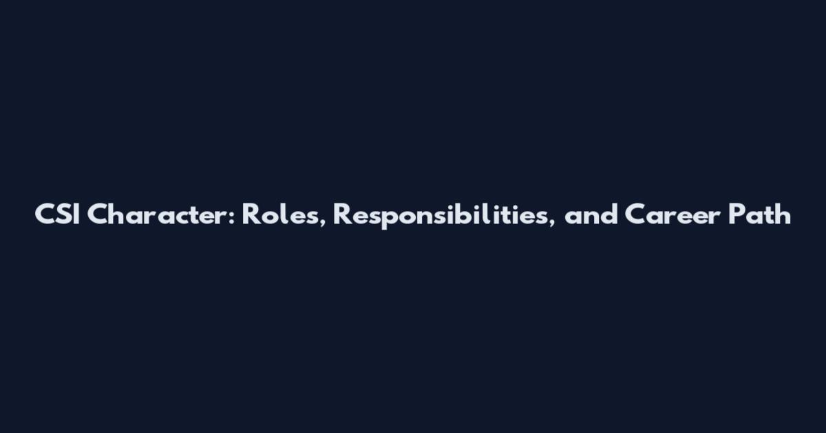 CSI Character: Roles, Responsibilities, and Career Path