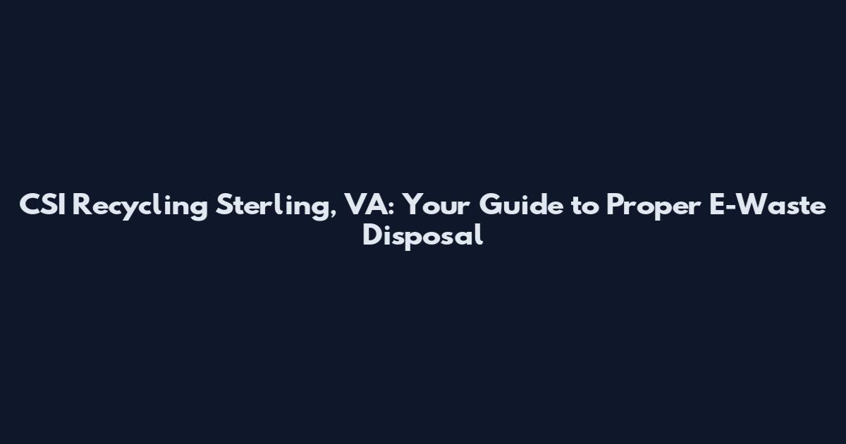 CSI Recycling Sterling, VA: Your Guide to Proper E-Waste Disposal