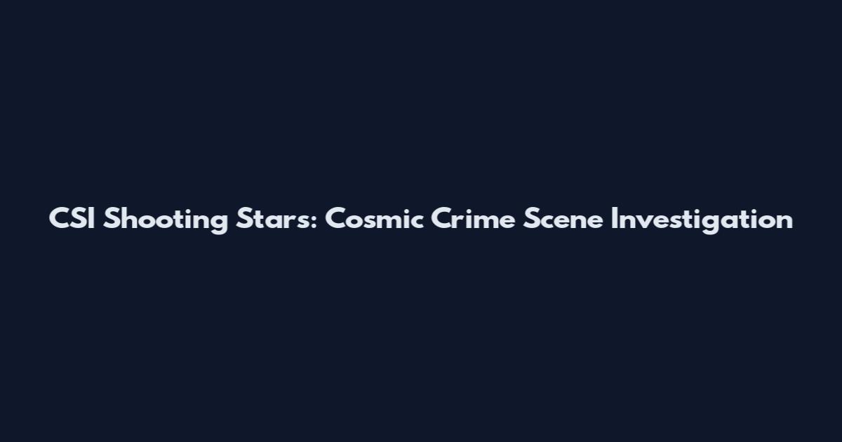 CSI Shooting Stars: Cosmic Crime Scene Investigation