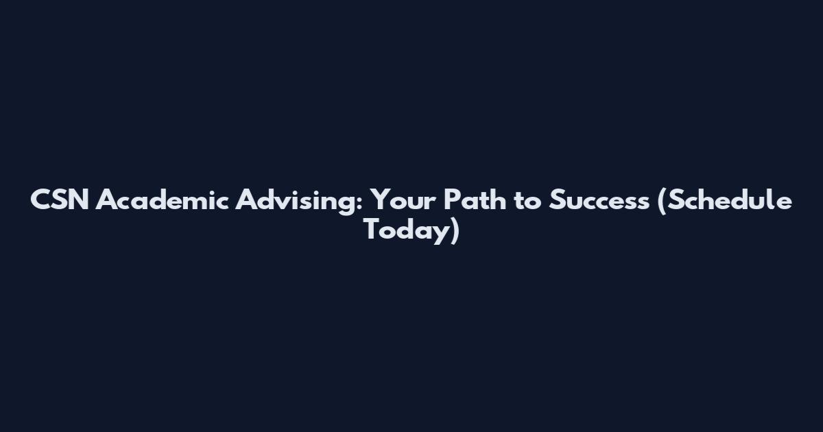 CSN Academic Advising: Your Path to Success (Schedule Today)