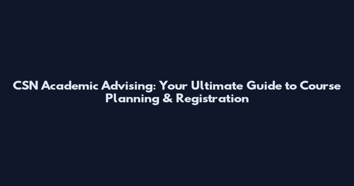 CSN Academic Advising: Your Ultimate Guide to Course Planning & Registration