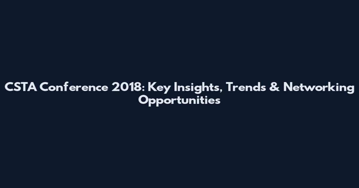 CSTA Conference 2018: Key Insights, Trends & Networking Opportunities