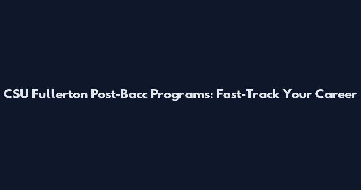 CSU Fullerton Post-Bacc Programs: Fast-Track Your Career